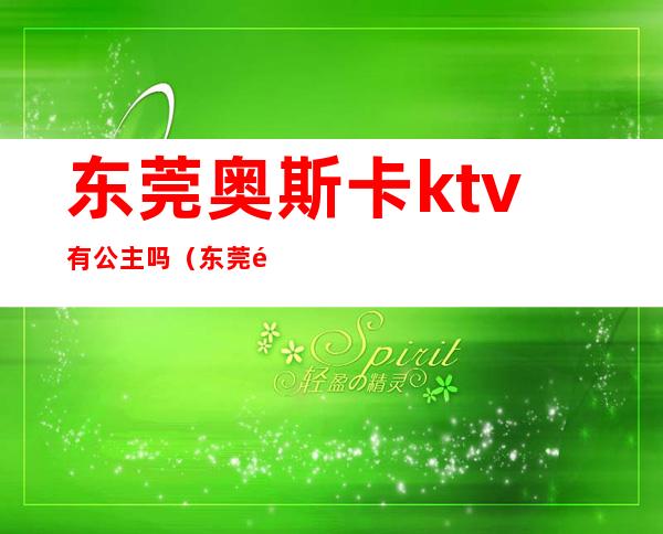 东莞奥斯卡ktv有公主吗（东莞长安奥斯卡ktv消费怎么样）