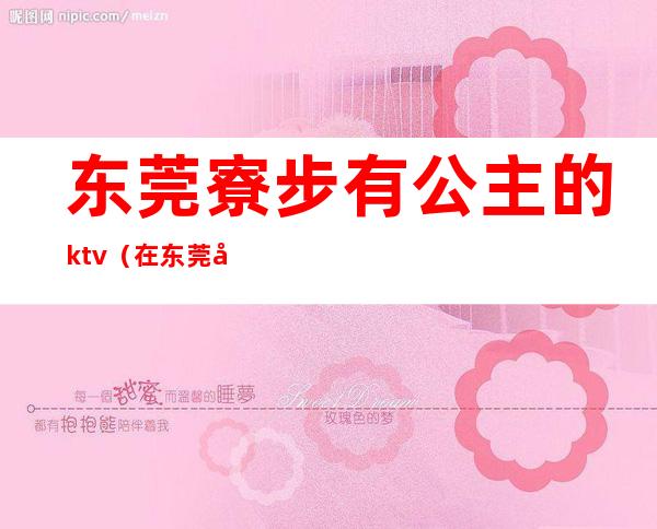 东莞寮步有公主的ktv（在东莞当公主的日子）