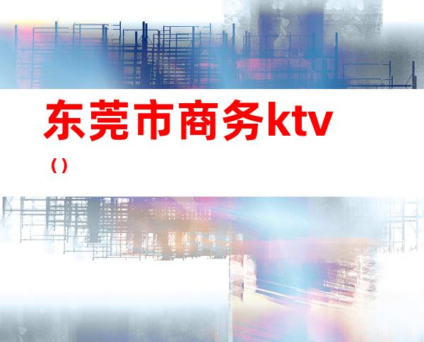 东莞市商务ktv（）