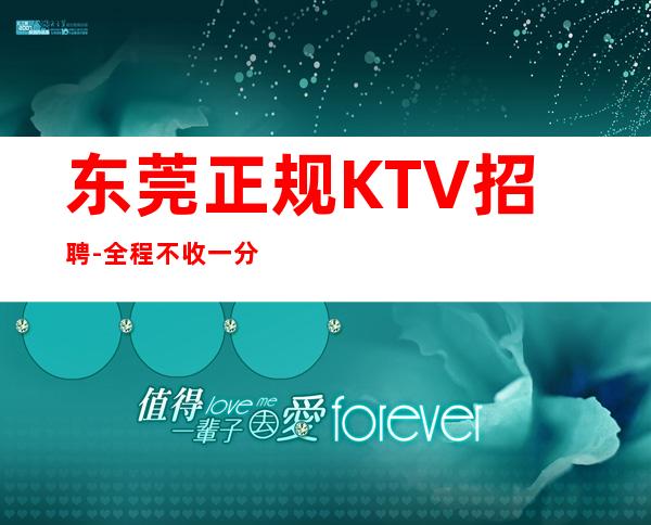 东莞正规KTV招聘-全程不收一分钱