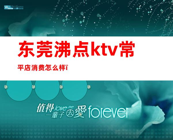 东莞沸点ktv常平店消费怎么样（常平ktv现在有开门了吗）