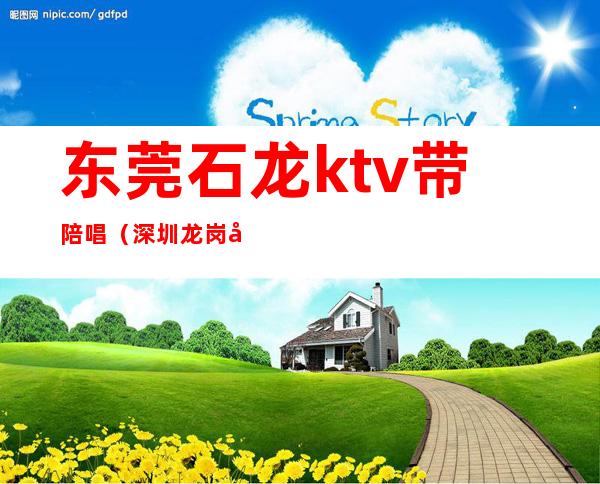 东莞石龙ktv带陪唱（深圳龙岗哪个ktv可以叫陪唱）