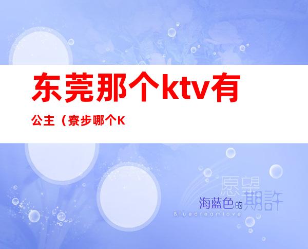 东莞那个ktv有公主（寮步哪个KTV有公主的）