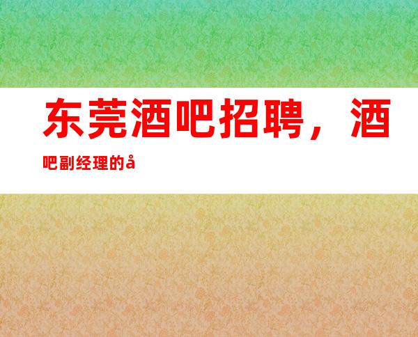 东莞酒吧招聘，酒吧副经理的岗位职责，要做好本职工作