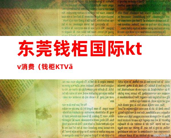 东莞钱柜国际ktv消费（钱柜KTV人均消费）