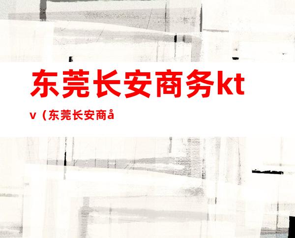 东莞长安商务ktv（东莞长安商务KTV开门了没有）