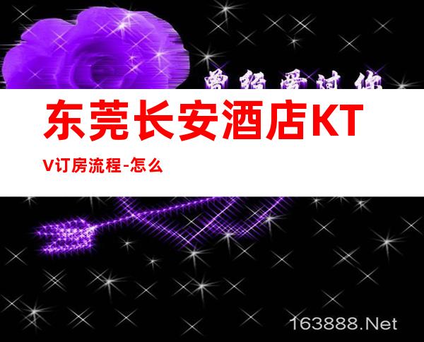 东莞长安酒店KTV订房流程-怎么消费