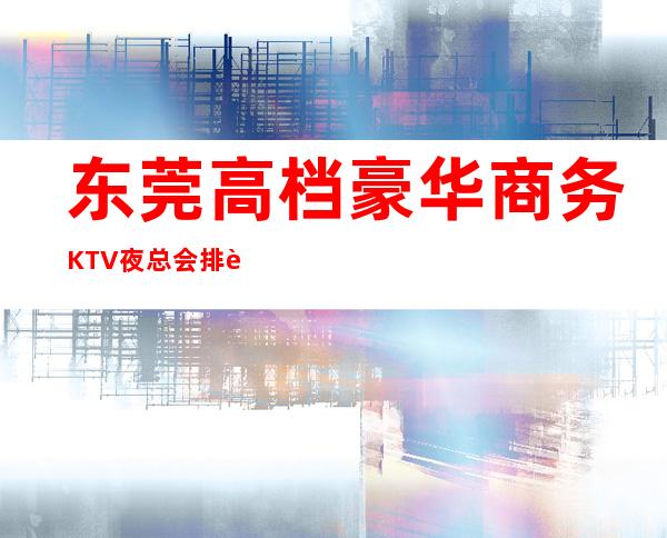 东莞高档豪华商务KTV夜总会排行榜