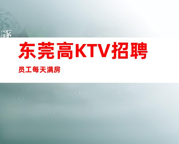 东莞高KTV招聘员工每天满房