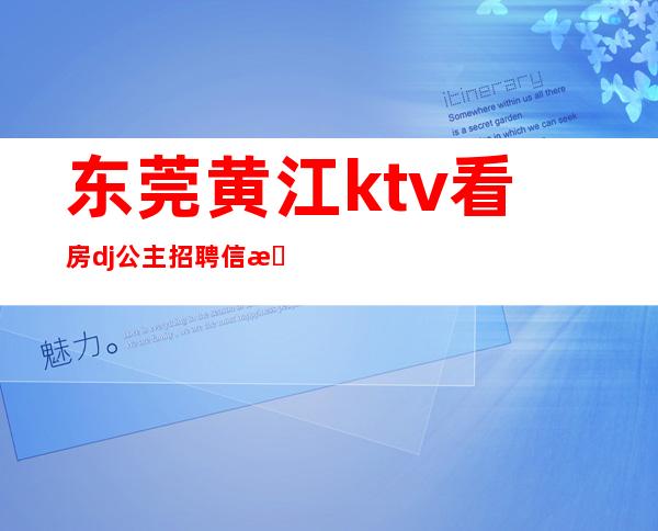 东莞黄江ktv看房dj公主招聘信息（东莞黄江ktv看房dj公主招聘信息电话）