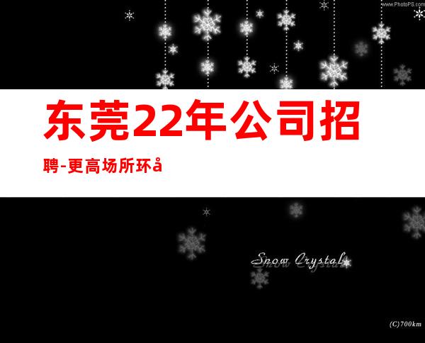 东莞22年公司招聘-更高场所环境好