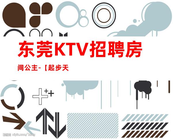 东莞KTV招聘房间公主-【起步天天可上班】