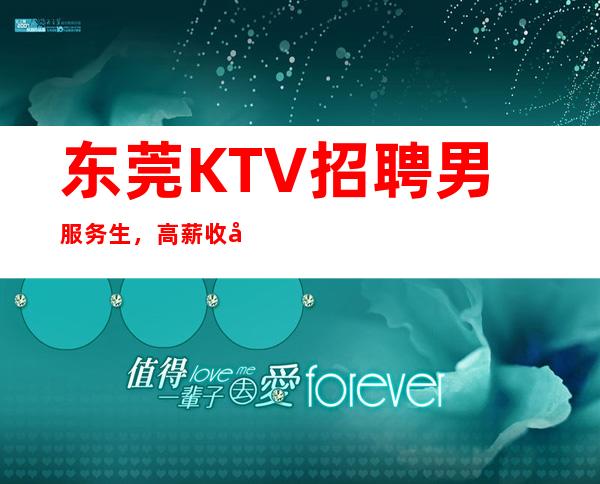 东莞KTV招聘男服务生，高薪收入职位万众期待