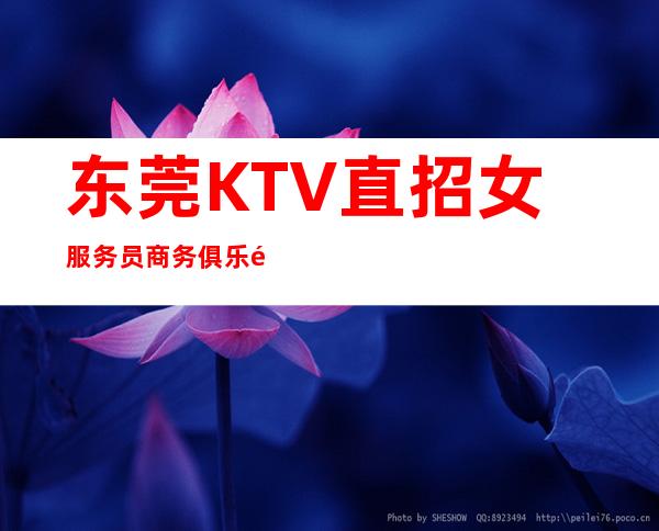 东莞KTV直招女服务员 商务俱乐部KTV暖心不坑不骗