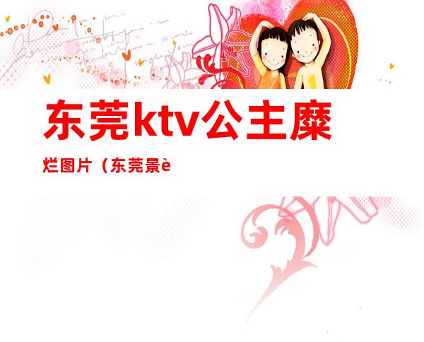 东莞ktv公主糜烂图片（东莞景豪酒店ktv公主）