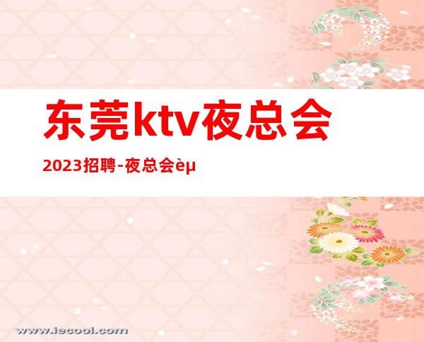 东莞ktv夜总会2023招聘-夜总会赚离开