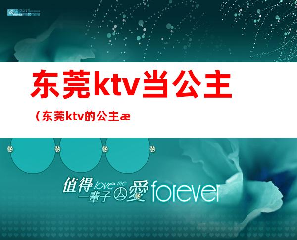 东莞ktv当公主（东莞ktv的公主有几种）