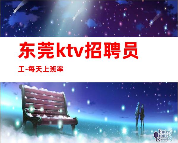 东莞ktv招聘员工-每天%上班率