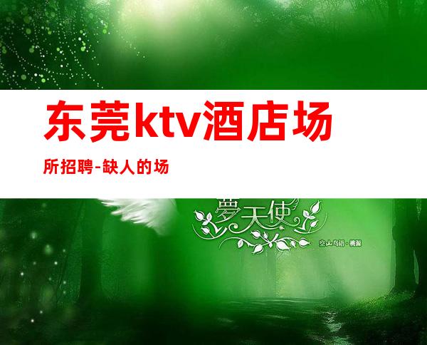 东莞ktv酒店场所招聘-缺人的场所不交