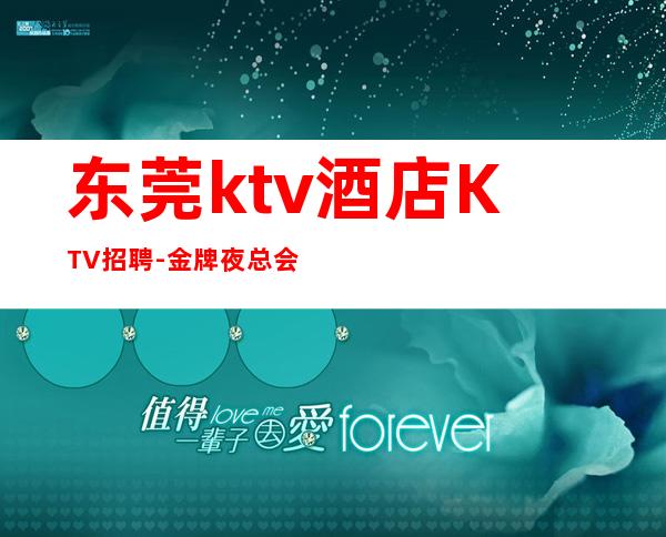 东莞ktv酒店KTV招聘-金牌夜总会总监在线招聘