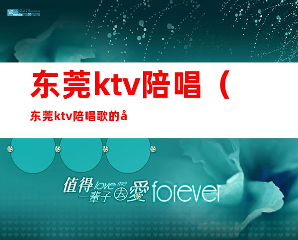 东莞ktv陪唱（东莞ktv陪唱歌的女孩多少钱）