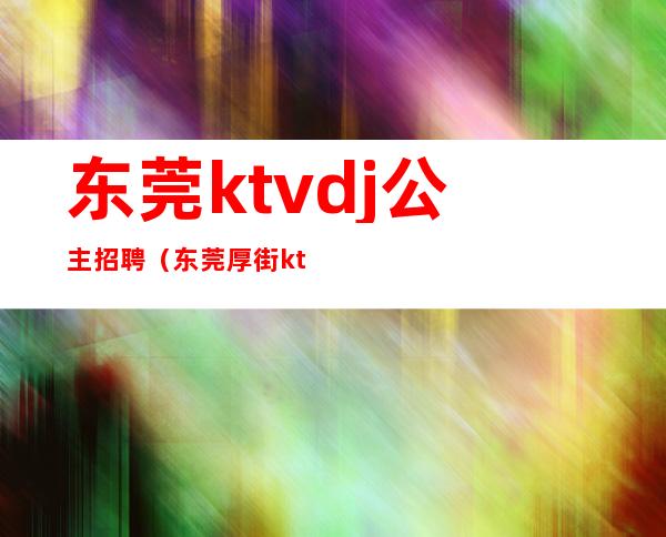 东莞ktvdj公主招聘（东莞厚街ktvdj公主招聘）