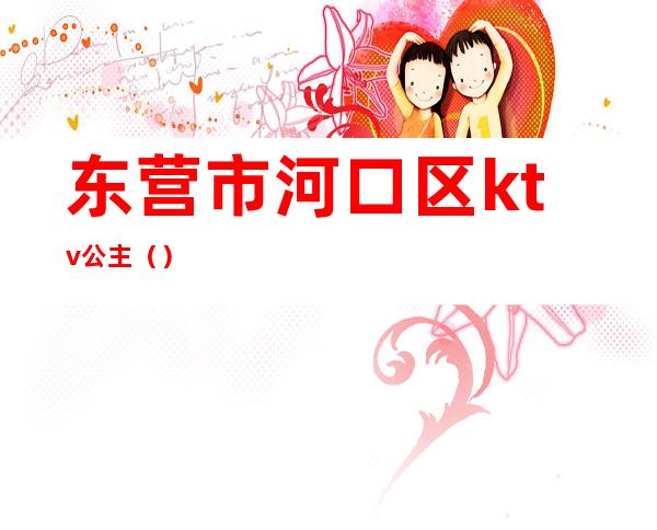 东营市河口区ktv公主（）