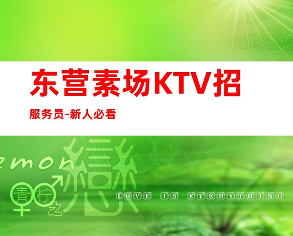 东营素场KTV招服务员-新人必看的信息