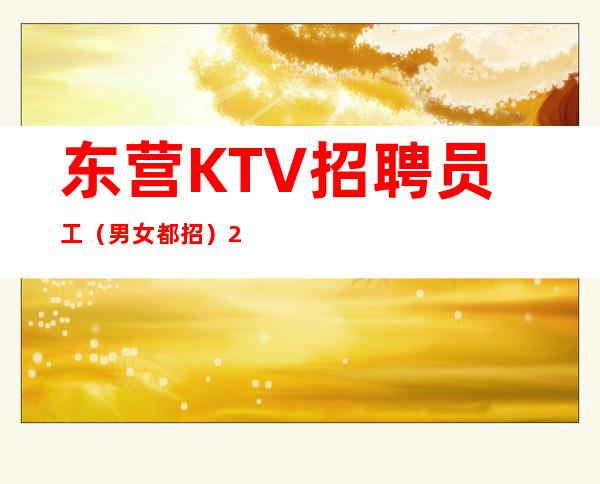 东营KTV招聘员工（男女都招）2023无疫情每天稳定收入