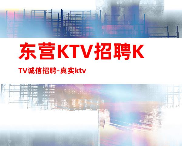 东营KTV招聘KTV诚信招聘-真实ktv招聘