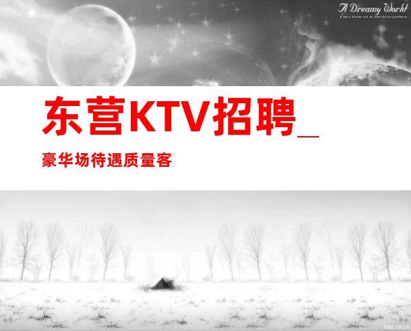 东营KTV招聘_豪华场待遇质量客源