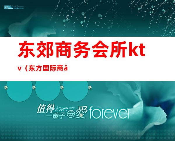 东郊商务会所ktv（东方国际商务娱乐会所）