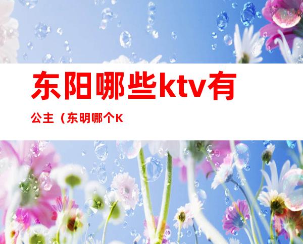 东阳哪些ktv有公主（东明哪个KTV有公主）