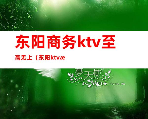 东阳商务ktv至高无上（东阳ktv有哪些）