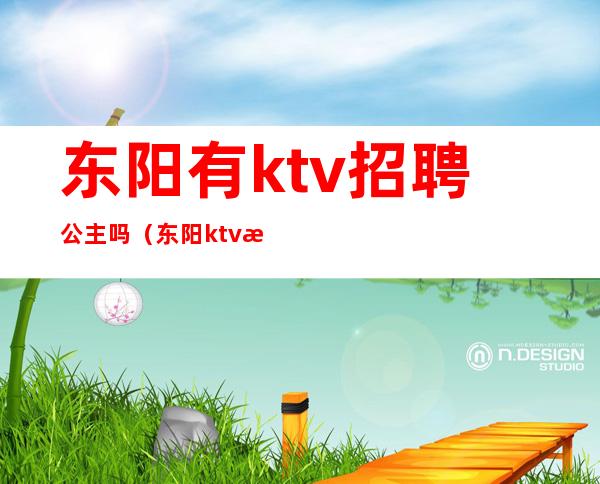 东阳有ktv招聘公主吗（东阳ktv招聘男模）