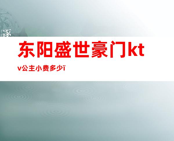 东阳盛世豪门ktv公主小费多少（）