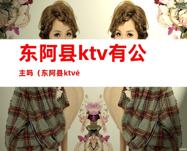 东阿县ktv有公主吗（东阿县ktv陪唱多少钱）