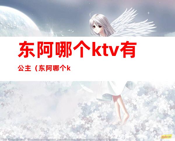 东阿哪个ktv有公主（东阿哪个ktv有公主服务）