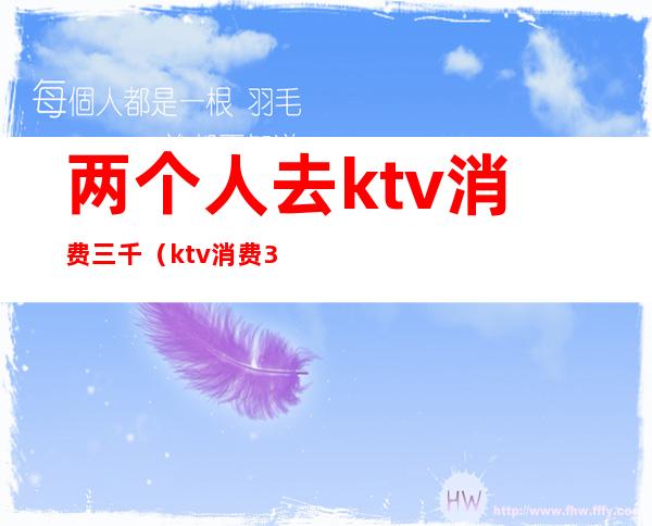 两个人去ktv消费三千（ktv消费3千多算多吗）