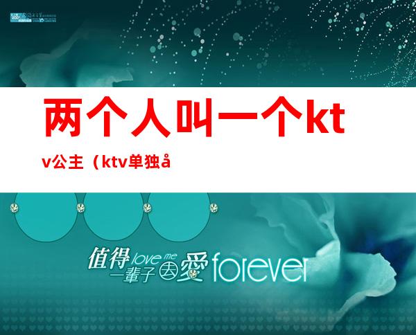 两个人叫一个ktv公主（ktv单独叫公主）