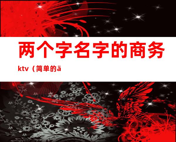 两个字名字的商务ktv（简单的两字名）