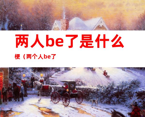 两人be了是什么梗（两个人be了）