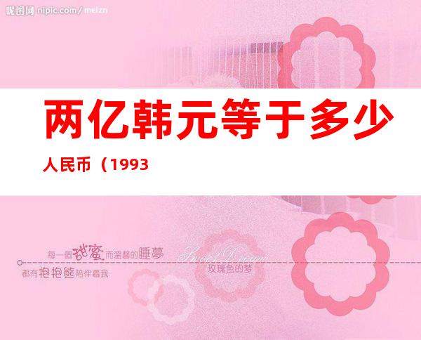 两亿韩元等于多少人民币（1993年两亿韩元等于多少人民币）