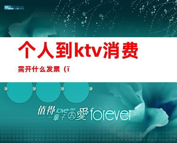 个人到ktv消费需开什么发票（）