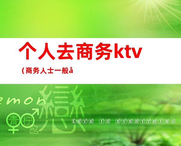 个人去商务ktv（商务人士一般去哪）