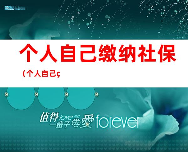 个人自己缴纳社保（个人自己缴纳社保和公司有什么区别）
