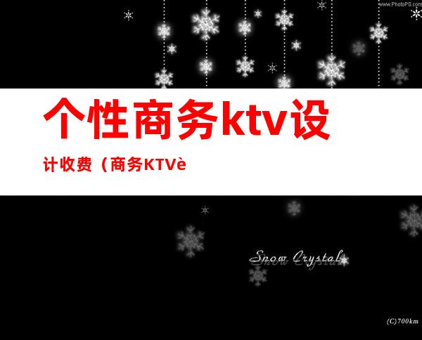 个性商务ktv设计收费（商务KTV设计）