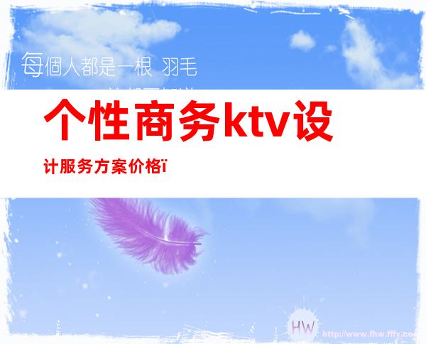 个性商务ktv设计服务方案价格（商务ktv设计装修效果图）