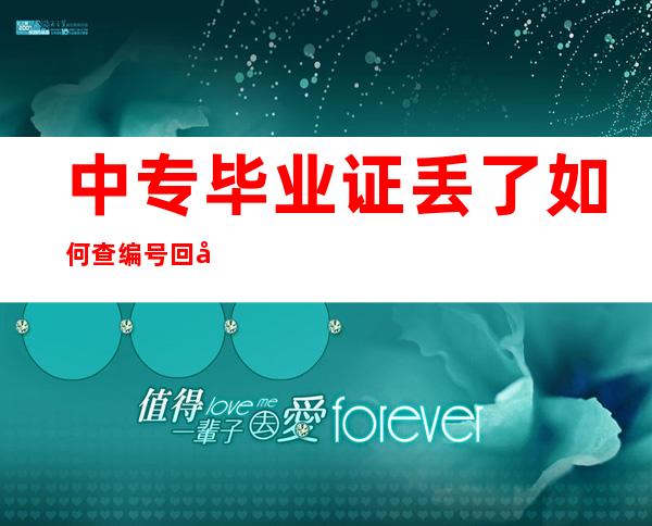 中专毕业证丢了如何查编号回学校查询是查询方式之一-飞...（中专毕业证掉了,可以查询编号吗）