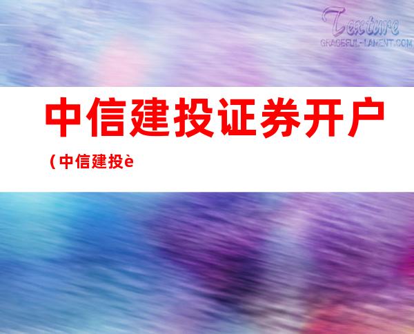 中信建投证券开户（中信建投证券开户有什么用）